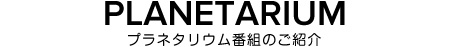 プラネタリウム番組のご紹介